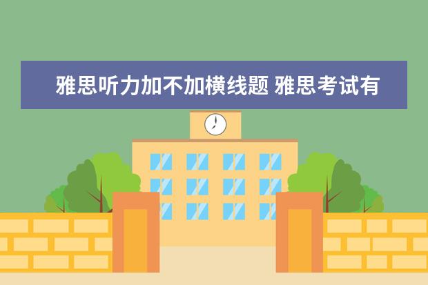 雅思听力加不加横线题 雅思考试有什么注意事项?
