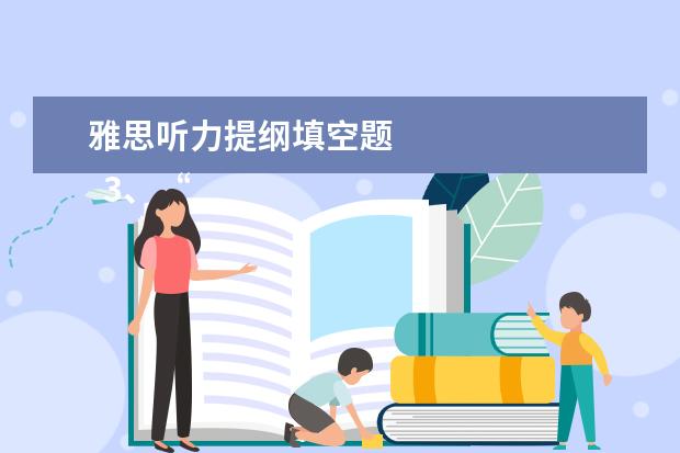 雅思听力提纲填空题
3、“干扰信息”型。