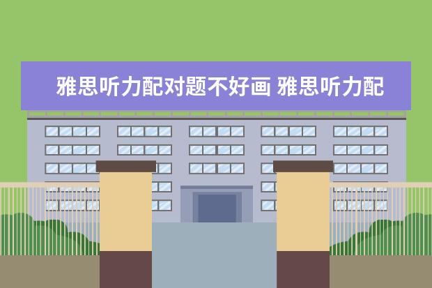 雅思听力配对题不好画 雅思听力配对题的难点有哪些? ?