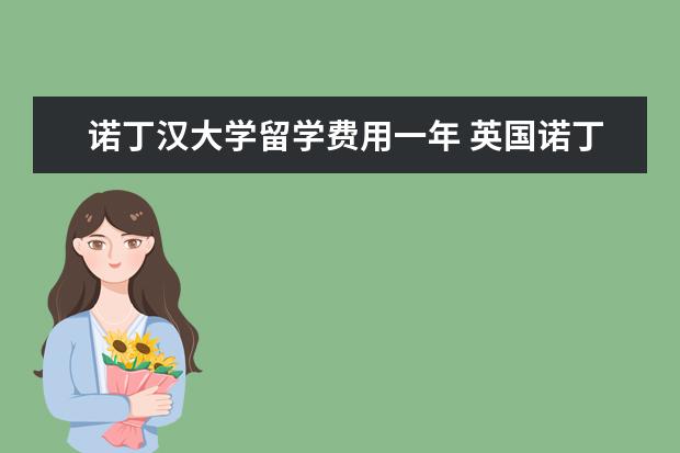 诺丁汉大学留学费用一年 英国诺丁汉大学读研一年费用需要多少