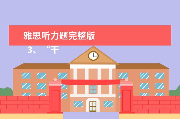 雅思听力题完整版
3、“干扰信息”型。
