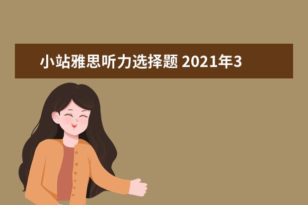 小站雅思听力选择题 2021年3月13日雅思听力考试真题答案