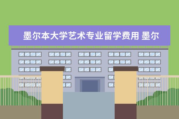 墨尔本大学艺术专业留学费用 墨尔本大学留学费用多少钱