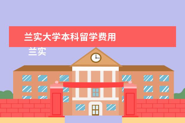 兰实大学本科留学费用 
  兰实大学留学优势详细介绍
