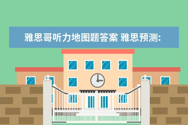 雅思哥听力地图题答案 雅思预测:2021年8月4日,8月9日雅思考试预测 - 百度...