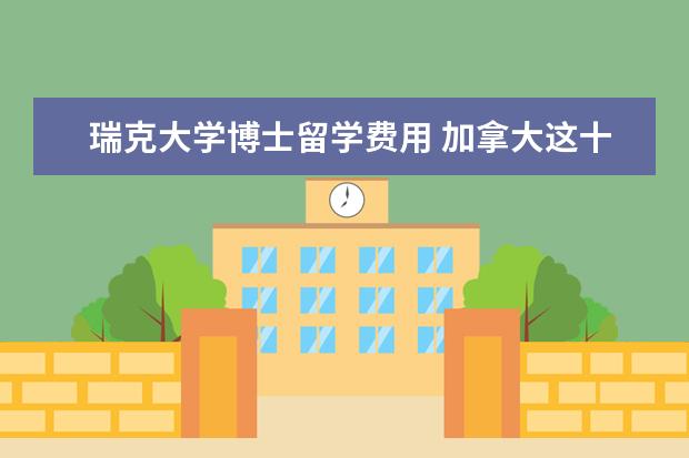 瑞克大学博士留学费用 加拿大这十所收费低的大学有哪些
