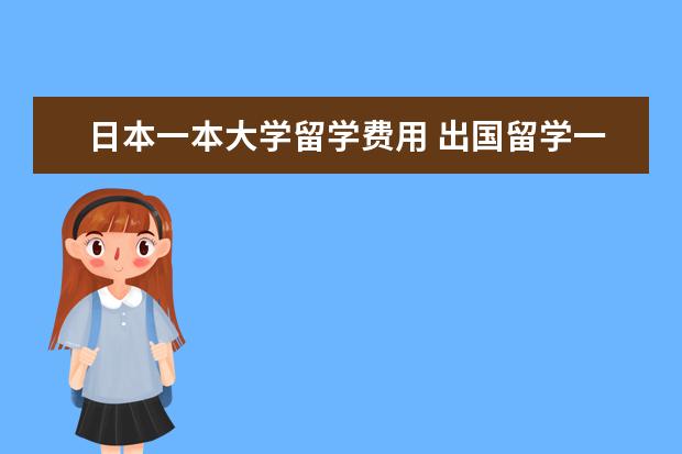 日本一本大学留学费用 出国留学一般要多少钱?
