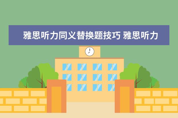 雅思听力同义替换题技巧 雅思听力快速提分要学会同义词替换