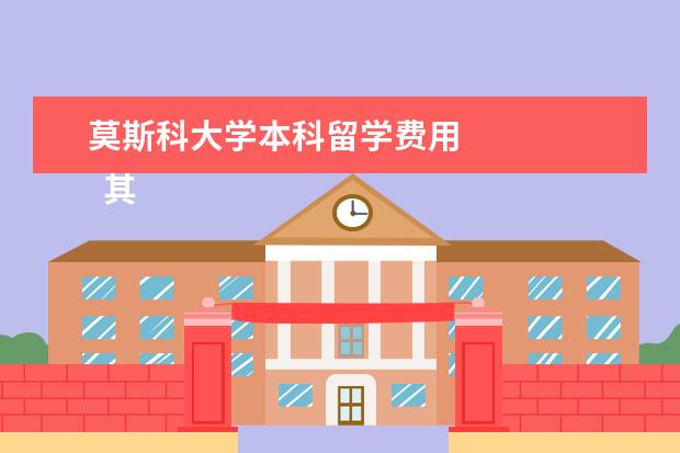 莫斯科大学本科留学费用 
  其他信息：
  <br/>