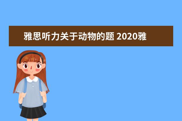 雅思听力关于动物的题 2020雅思考试听力答案正确写法规范