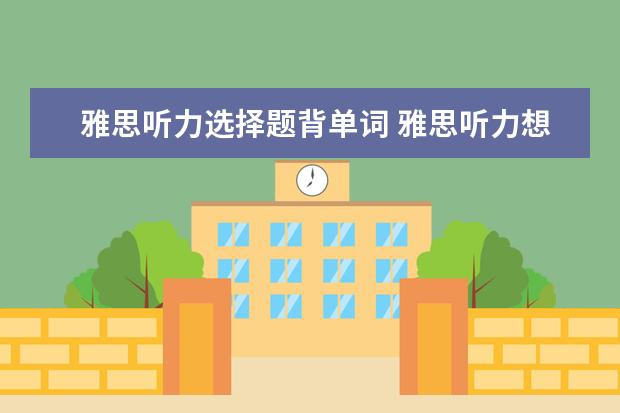 雅思听力选择题背单词 雅思听力想要得8分最多错几个啊?不知道怎么算 - 百...