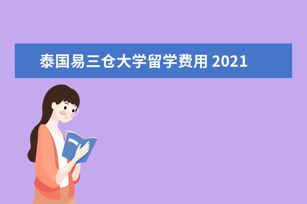 泰国易三仓大学留学费用 2021年去泰国易三仓大学留学好不好