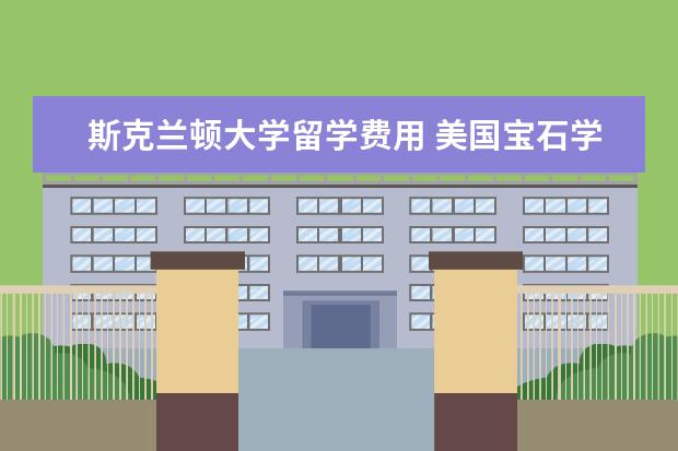 斯克兰顿大学留学费用 美国宝石学院留学申请需要哪些条件?学费多少?是几年...