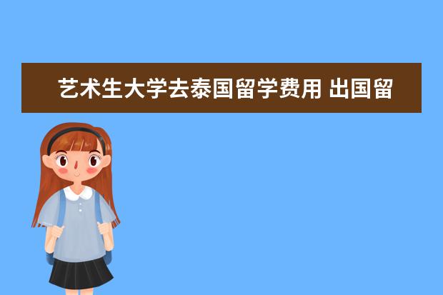 艺术生大学去泰国留学费用 出国留学一般要多少钱?