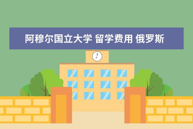 阿穆尔国立大学 留学费用 俄罗斯远东地区留学选择哪座城市好?哪座城市费用最...