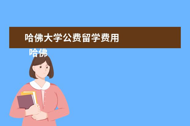 哈佛大学公费留学费用
哈佛大学本科留学入学要求分数多少分才能上