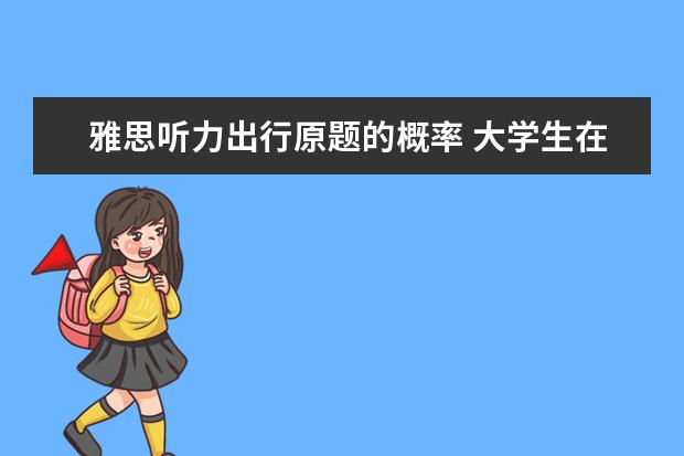 雅思听力出行原题的概率 大学生在大学期间,应该要注意什么?