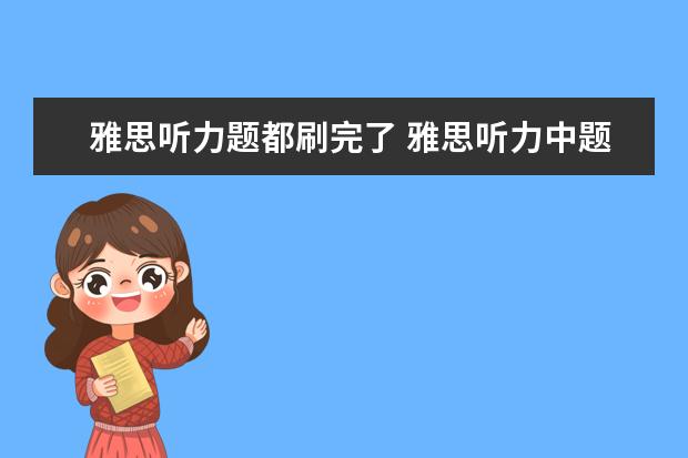 雅思听力题都刷完了 雅思听力中题干读不完怎么办? ?