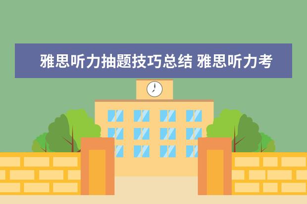 雅思听力抽题技巧总结 雅思听力考试主要有哪些题型?都有哪些出题特点呢? -...