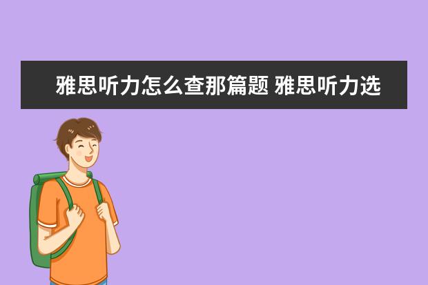 雅思听力怎么查那篇题 雅思听力选择题太多有点看不过来应该怎么解决 - 百...