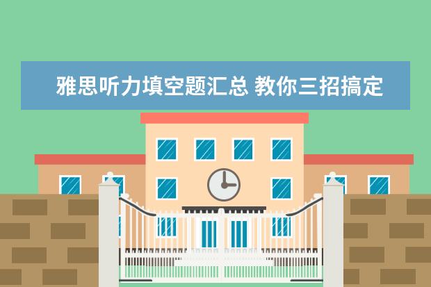雅思听力填空题汇总 教你三招搞定雅思听力填空题