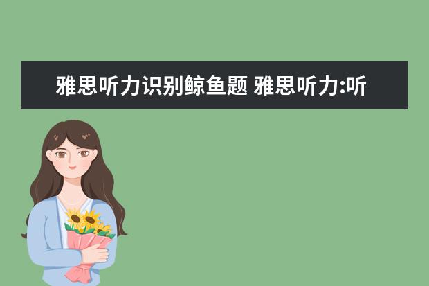 雅思听力识别鲸鱼题 雅思听力:听不懂怎么办,跟不上节奏