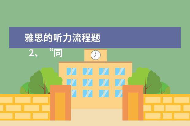 雅思的听力流程题
2、“同义替换”型。