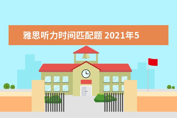 雅思听力时间匹配题 2021年5月20日雅思听力真题及答案