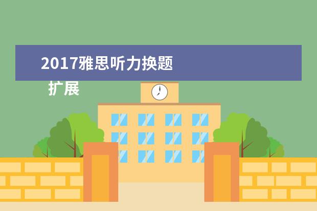 2021雅思听力换题
扩展资料