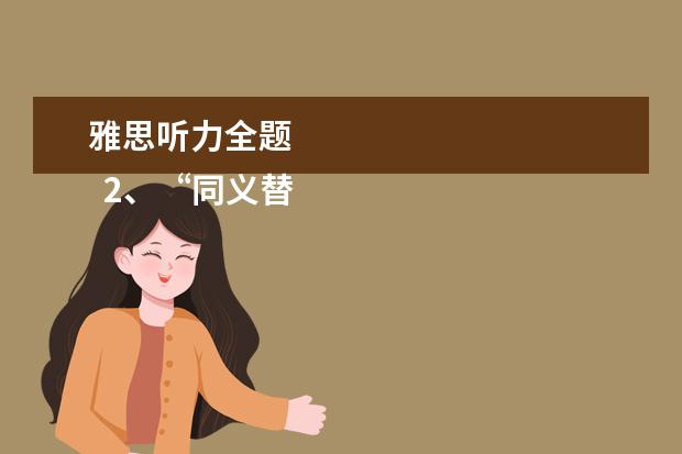 雅思听力全题 
  2、“同义替换”型。