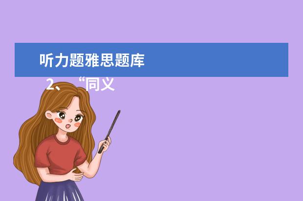 听力题雅思题库 
  2、“同义替换”型。