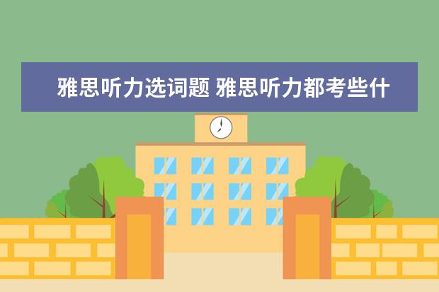 雅思听力选词题 雅思听力都考些什么?
