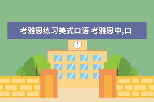 考雅思练习美式口语 考雅思中,口语怎么练?