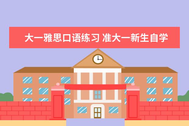 大一雅思口语练习 准大一新生自学备考雅思如何备考?