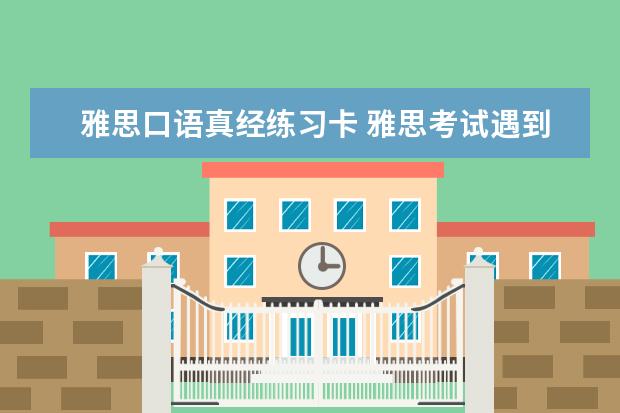 雅思口语真经练习卡 雅思考试遇到原题的可能性很大?