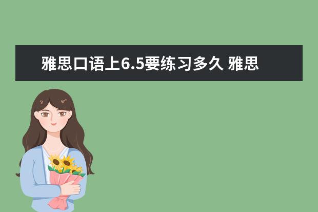 雅思口语上6.5要练习多久 雅思4.5到6.5要学多久?