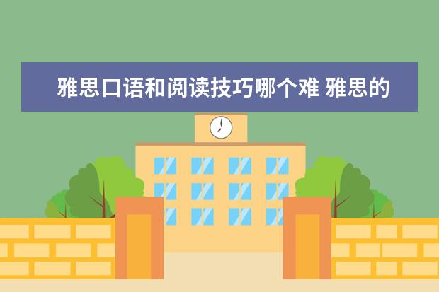 雅思口语和阅读技巧哪个难 雅思的写作难还是口语难?