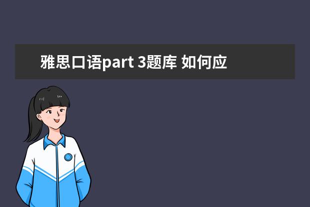 雅思口语part 3题库 如何应对雅思口语Part3的利弊分析?