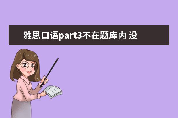 雅思口语part3不在题库内 没题库的雅思口语Part3该如何准备?