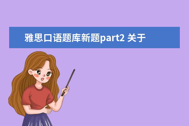 雅思口语题库新题part2 关于雅思口语Part2的几个问题