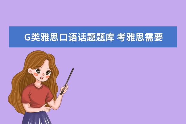 G类雅思口语话题题库 考雅思需要准备的必备全套材料是什么?