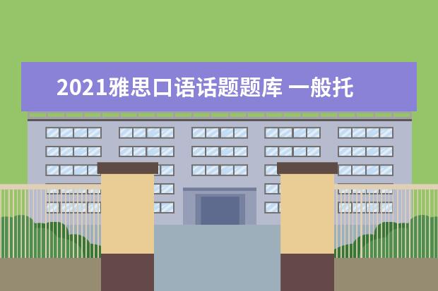 2021雅思口语话题题库 一般托福考试后几天出成绩啊