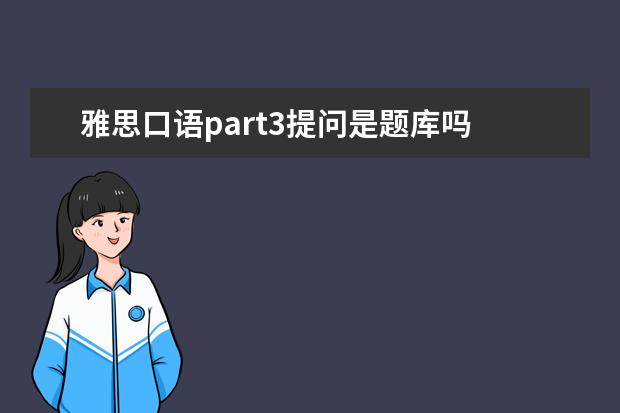 雅思口语part3提问是题库吗 没题库的雅思口语Part3该如何准备?