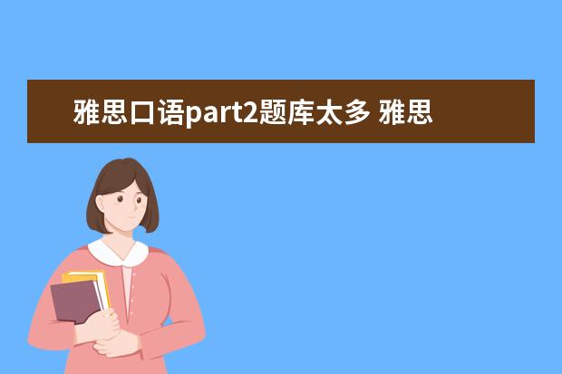 雅思口语part2题库太多 雅思口语part2部分关于收不收板子/卡片的问题? - 百...