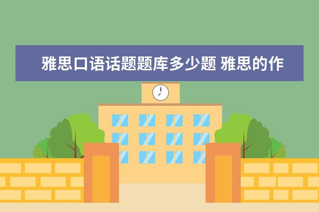 雅思口语话题题库多少题 雅思的作文和口语有题库吗?就是考试都会从里面出题...