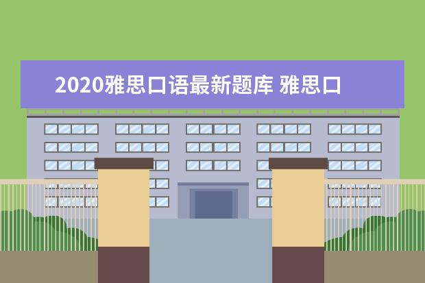 2020雅思口语最新题库 雅思口语题库?