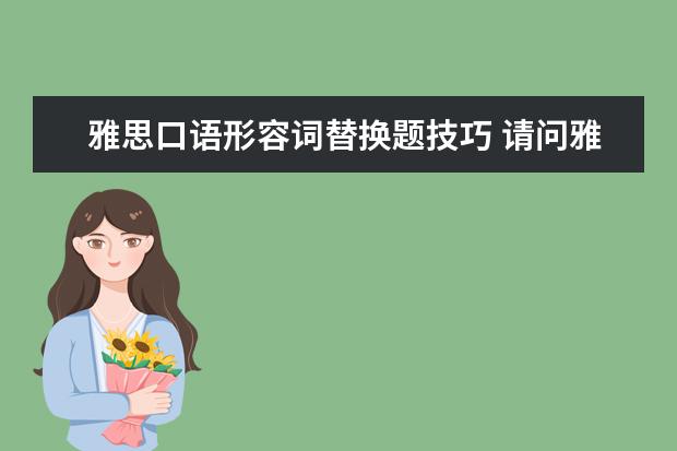 雅思口语形容词替换题技巧 请问雅思口语5分和6分差别在哪?怎样提高到六分? - ...