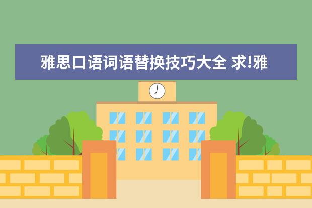 雅思口语词语替换技巧大全 求!雅思详细复习计划!