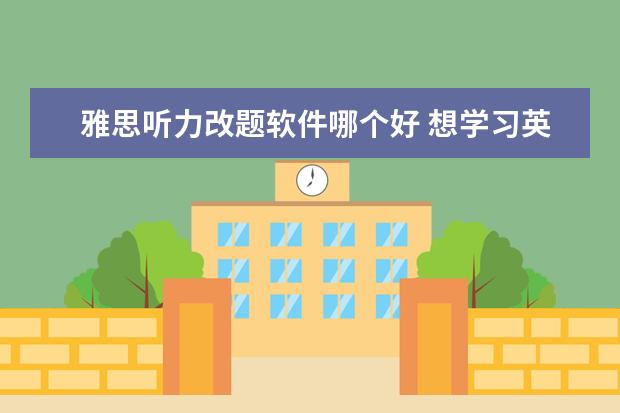 雅思听力改题软件哪个好 想学习英语口语,app用什么好