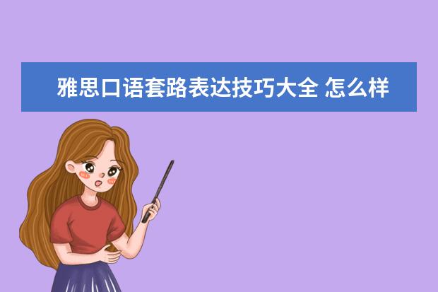 雅思口语套路表达技巧大全 怎么样才能快速满足雅思需求?
